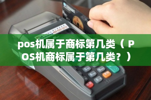 POS機商標類別解析 核心類別與相關業務保護